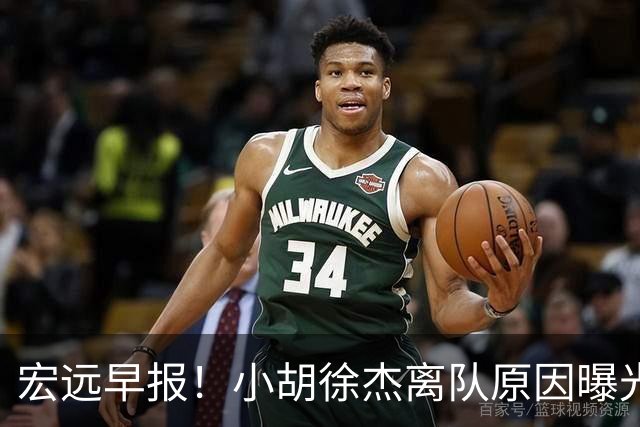 宏远早报！小胡徐杰离队原因曝光，崔永熙获肯定，全力引进大外援！